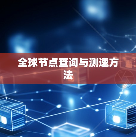 全球节点查询与测速方法 全球节点查询与测速方法