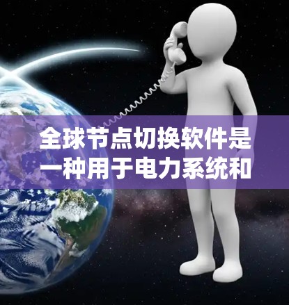 全球节点切换软件是一种用于电力系统和工业系统的高级工具,主要用于设备切换和状态管理,以优化系统的性能和可靠性。以下是该软件的详细信息 全球节点切换软件是一种用于电力系统和工业系统的高级工具,主要用于设备切换和状态管理,以优化系统的性能和可靠性。以下是该软件的详细信息