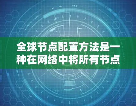 全球节点配置方法是一种在网络中将所有节点连接到一个主节点的技术,旨在确保网络的稳定和高效。以下是对这种配置方法的详细总结 全球节点配置方法是一种在网络中将所有节点连接到一个主节点的技术,旨在确保网络的稳定和高效。以下是对这种配置方法的详细总结