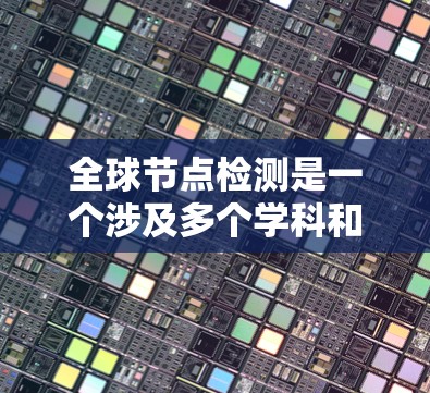 全球节点检测是一个涉及多个学科和技术的复杂过程，旨在通过全球范围内的检测手段，确保在不同地区都能准确识别和评估肿瘤或节点。以下是对这一过程的详细总结
