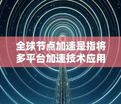 全球节点加速是指将多平台加速技术应用于移动应用开发,以提升性能和用户体验。节点加速技术通过优化库和缓存,使得不同平台的代码运行效率相同。以下是全球节点加速的推荐方法和工具 全球节点加速是指将多平台加速技术应用于移动应用开发,以提升性能和用户体验。节点加速技术通过优化库和缓存,使得不同平台的代码运行效率相同。以下是全球节点加速的推荐方法和工具