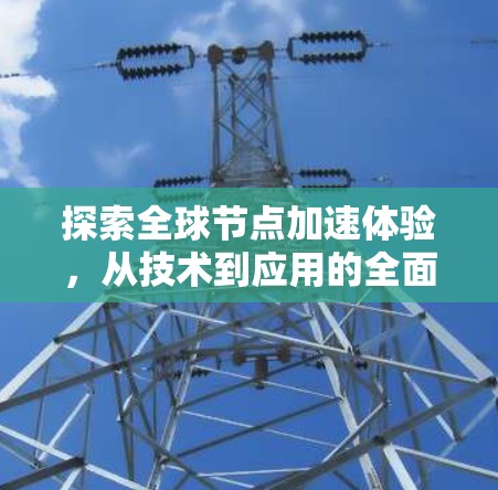探索全球节点加速体验,从技术到应用的全面解析 探索全球节点加速体验,从技术到应用的全面解析