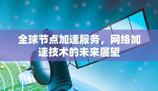 全球节点加速服务，网络加速技术的未来展望