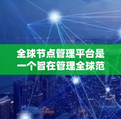全球节点管理平台是一个旨在管理全球范围内的网络节点的系统，包括服务器、路由器和防火墙等设备。该平台提供多种功能，如节点管理、配置、监控和安全监控，以确保网络的稳定和安全