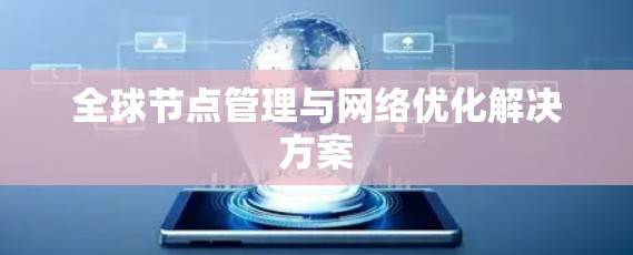 全球节点管理与网络优化解决方案 全球节点管理与网络优化解决方案
