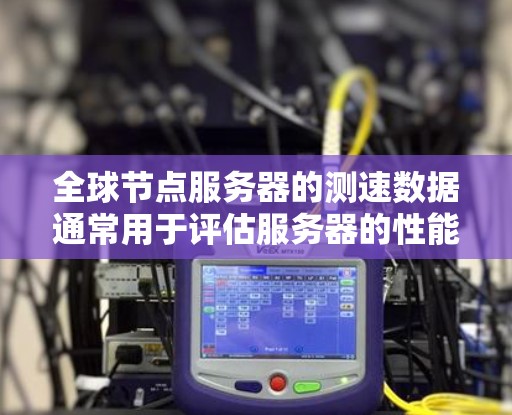 全球节点服务器的测速数据通常用于评估服务器的性能，包括CPU、内存和磁盘利用率。以下是一些步骤和分析方法