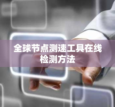 全球节点测速工具在线检测方法 全球节点测速工具在线检测方法