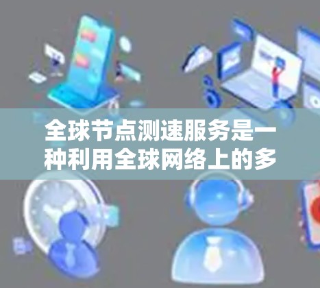 全球节点测速服务是一种利用全球网络上的多个节点来实时检测车辆行驶速度的技术项目。它结合了传感器、通信和数据处理,广泛应用于交通管理、安全监控和法规执行等领域。以下是该服务的详细分析 全球节点测速服务是一种利用全球网络上的多个节点来实时检测车辆行驶速度的技术项目。它结合了传感器、通信和数据处理,广泛应用于交通管理、安全监控和法规执行等领域。以下是该服务的详细分析