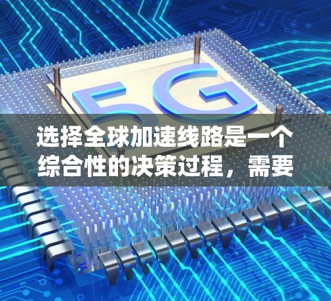 选择全球加速线路是一个综合性的决策过程,需要考虑多个因素以确保最佳的用户体验。以下是一个系统化的指南,帮助您确定适合的全球加速线路 选择全球加速线路是一个综合性的决策过程,需要考虑多个因素以确保最佳的用户体验。以下是一个系统化的指南,帮助您确定适合的全球加速线路