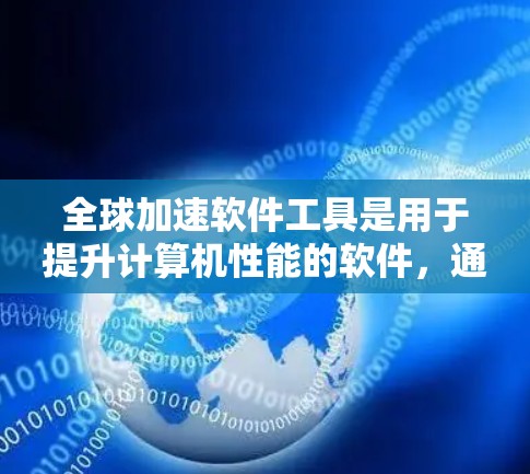 全球加速软件工具是用于提升计算机性能的软件,通过优化代码、硬件配置和内存管理等方式,适用于不同平台和用户需求。以下是关于这些工具的详细总结 全球加速软件工具是用于提升计算机性能的软件,通过优化代码、硬件配置和内存管理等方式,适用于不同平台和用户需求。以下是关于这些工具的详细总结