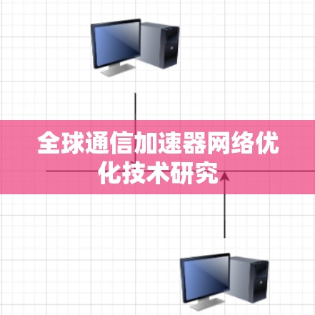 全球通信加速器网络优化技术研究 全球通信加速器网络优化技术研究