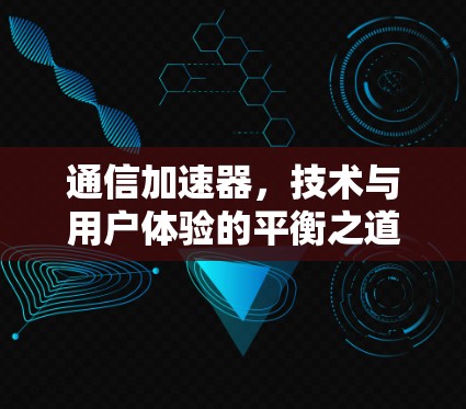 通信加速器,技术与用户体验的平衡之道 通信加速器,技术与用户体验的平衡之道