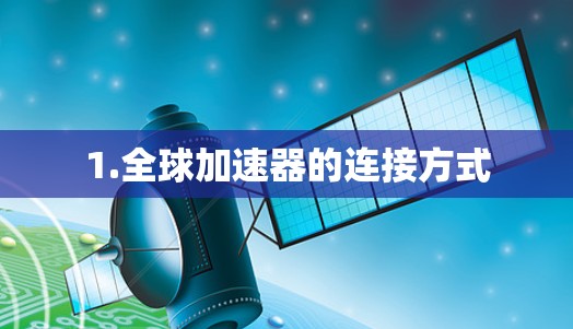 1.全球加速器的连接方式 1.全球加速器的连接方式