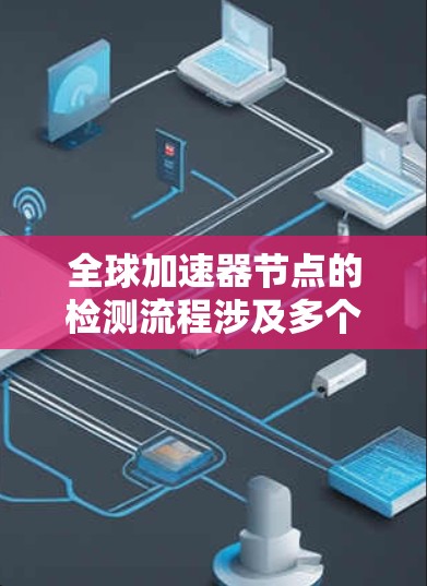 全球加速器节点的检测流程涉及多个步骤,以下是一个详细且结构化的总结 全球加速器节点的检测流程涉及多个步骤,以下是一个详细且结构化的总结