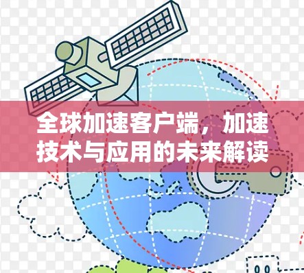 全球加速客户端,加速技术与应用的未来解读 全球加速客户端,加速技术与应用的未来解读