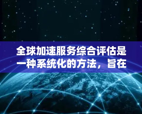 全球加速服务综合评估是一种系统化的方法,旨在帮助企业评估其在全球市场的竞争力,以快速定位并扩展全球业务。以下是该评估的主要步骤和内容 全球加速服务综合评估是一种系统化的方法,旨在帮助企业评估其在全球市场的竞争力,以快速定位并扩展全球业务。以下是该评估的主要步骤和内容