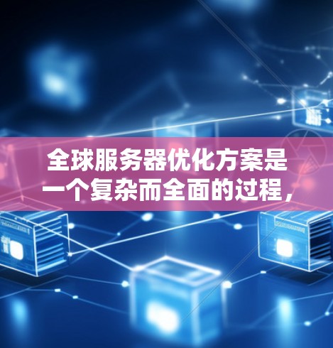 全球服务器优化方案是一个复杂而全面的过程,需要考虑多个方面,包括服务器架构、资源分配、监控与管理、扩展性以及用户体验等。以下是一个详细的全球服务器优化方案 全球服务器优化方案是一个复杂而全面的过程,需要考虑多个方面,包括服务器架构、资源分配、监控与管理、扩展性以及用户体验等。以下是一个详细的全球服务器优化方案