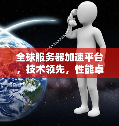 全球服务器加速平台,技术领先,性能卓越 全球服务器加速平台,技术领先,性能卓越
