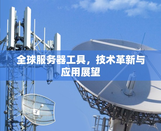 全球服务器工具，技术革新与应用展望