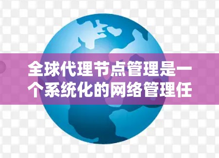 全球代理节点管理是一个系统化的网络管理任务,涉及多个技术方面和功能模块。以下是对该主题的分步解释 全球代理节点管理是一个系统化的网络管理任务,涉及多个技术方面和功能模块。以下是对该主题的分步解释