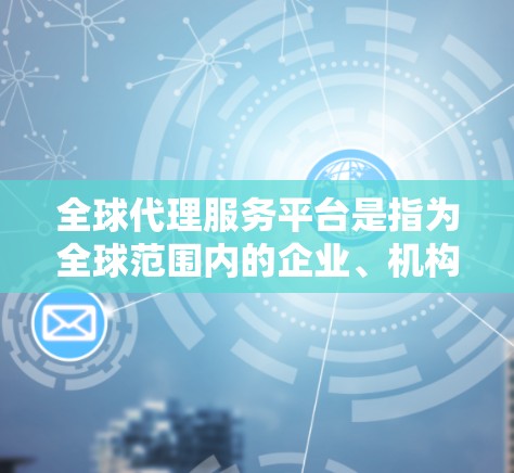 全球代理服务平台是指为全球范围内的企业、机构或个人提供代理服务的平台,这些平台通常帮助企业在国际市场中获得更好的商业机会、降低运营成本或实现战略目标。以下是一些常见全球代理服务平台的类型和特点 全球代理服务平台是指为全球范围内的企业、机构或个人提供代理服务的平台,这些平台通常帮助企业在国际市场中获得更好的商业机会、降低运营成本或实现战略目标。以下是一些常见全球代理服务平台的类型和特点