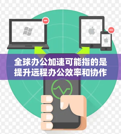 全球办公加速可能指的是提升远程办公效率和协作工具的加速解决方案。以下是几个常见的远程办公加速工具和方法 全球办公加速可能指的是提升远程办公效率和协作工具的加速解决方案。以下是几个常见的远程办公加速工具和方法
