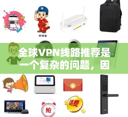 全球VPN线路推荐是一个复杂的问题,因为VPN的供应和安全性受到多种因素的影响。以下是一些常见的全球VPN推荐平台,涵盖了不同的类型和加密方式 全球VPN线路推荐是一个复杂的问题,因为VPN的供应和安全性受到多种因素的影响。以下是一些常见的全球VPN推荐平台,涵盖了不同的类型和加密方式