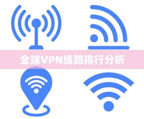 全球VPN线路排行分析 全球VPN线路排行分析
