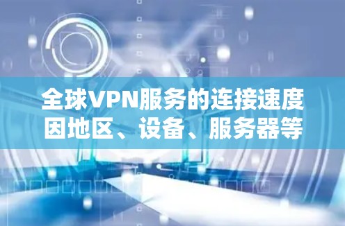 全球VPN服务的连接速度因地区、设备、服务器等而异,以下是一些主要VPN服务的特点及其在不同地区的速度对比 全球VPN服务的连接速度因地区、设备、服务器等而异,以下是一些主要VPN服务的特点及其在不同地区的速度对比