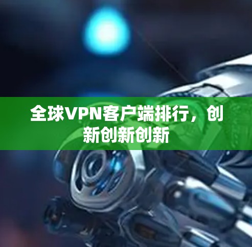 全球VPN客户端排行,创新创新创新 全球VPN客户端排行,创新创新创新