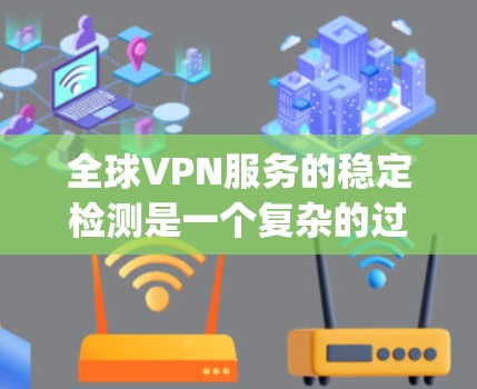 全球VPN服务的稳定检测是一个复杂的过程，通常需要结合技术手段和数据分析来评估服务的健康和稳定性。以下是一些常用的方法和步骤，可以帮助 you 检测和稳定全球VPN服务