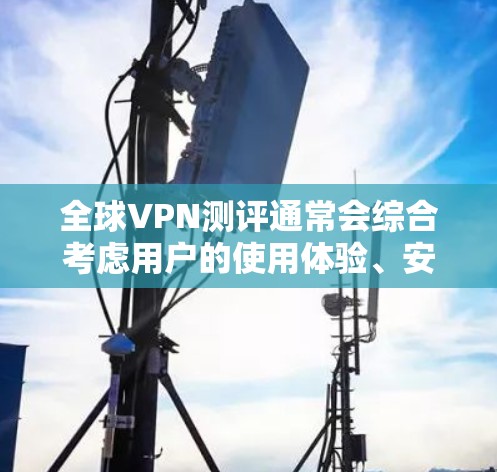 全球VPN测评通常会综合考虑用户的使用体验、安全性、价格、隐私保护等方面,以下是一个综合性的全球VPN测评 全球VPN测评通常会综合考虑用户的使用体验、安全性、价格、隐私保护等方面,以下是一个综合性的全球VPN测评