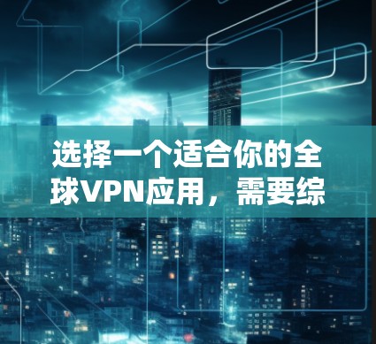 选择一个适合你的全球VPN应用,需要综合考虑设备类型、安全性和安全性、免费试用或试用期、用户评价、软件兼容性、数据过滤和广告问题,以及价格。以下是详细的推荐和建议 选择一个适合你的全球VPN应用,需要综合考虑设备类型、安全性和安全性、免费试用或试用期、用户评价、软件兼容性、数据过滤和广告问题,以及价格。以下是详细的推荐和建议