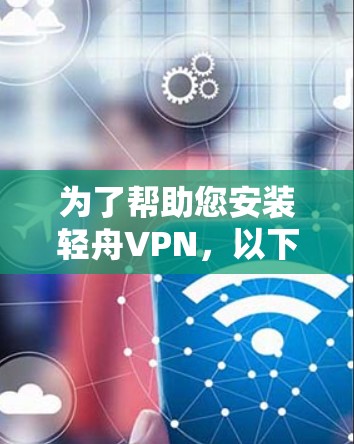 为了帮助您安装轻舟VPN，以下是详细的步骤说明
