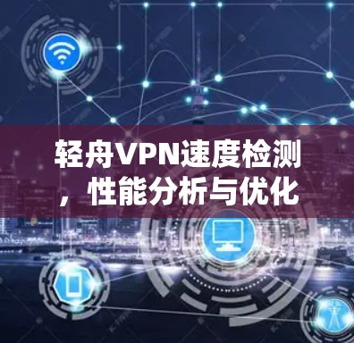 轻舟VPN速度检测,性能分析与优化建议 轻舟VPN速度检测,性能分析与优化建议