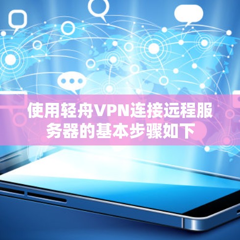 使用轻舟VPN连接远程服务器的基本步骤如下 使用轻舟VPN连接远程服务器的基本步骤如下