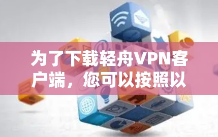 为了下载轻舟VPN客户端,您可以按照以下步骤操作 为了下载轻舟VPN客户端,您可以按照以下步骤操作
