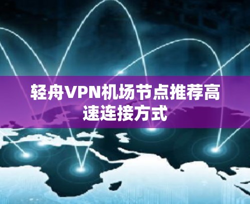 轻舟VPN机场节点推荐高速连接方式 轻舟VPN机场节点推荐高速连接方式
