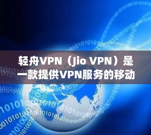轻舟VPN(Jio VPN)是一款提供VPN服务的移动应用和PC端软件,主要功能包括加密传输、流量控制和质量保障。以下是关于轻舟VPN的详细介绍 轻舟VPN(Jio VPN)是一款提供VPN服务的移动应用和PC端软件,主要功能包括加密传输、流量控制和质量保障。以下是关于轻舟VPN的详细介绍