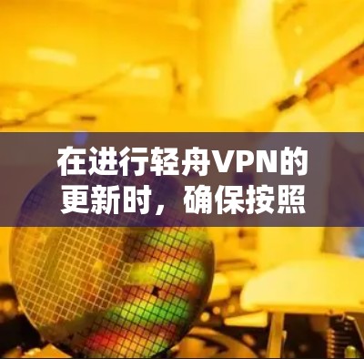 在进行轻舟VPN的更新时,确保按照以下步骤操作以获得最佳体验 在进行轻舟VPN的更新时,确保按照以下步骤操作以获得最佳体验
