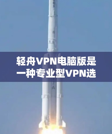 轻舟VPN电脑版是一种专业型VPN选项,适用于需要网络连接和数据保密的用户。以下是使用轻舟VPN电脑版的基本步骤 轻舟VPN电脑版是一种专业型VPN选项,适用于需要网络连接和数据保密的用户。以下是使用轻舟VPN电脑版的基本步骤