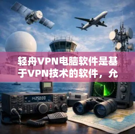 轻舟VPN电脑软件是基于VPN技术的软件,允许用户在本地电脑上安装功能强大的VPN工具。以下是关于轻舟VPN电脑软件的详细信息 轻舟VPN电脑软件是基于VPN技术的软件,允许用户在本地电脑上安装功能强大的VPN工具。以下是关于轻舟VPN电脑软件的详细信息