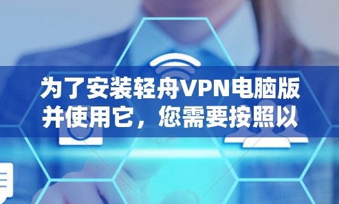 为了安装轻舟VPN电脑版并使用它,您需要按照以下步骤进行 为了安装轻舟VPN电脑版并使用它,您需要按照以下步骤进行