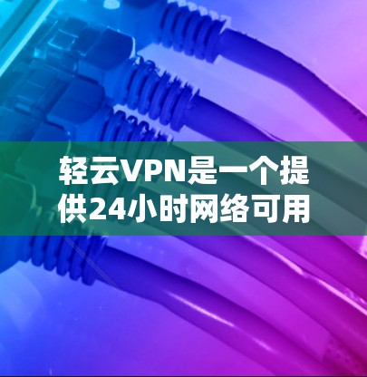 轻云VPN是一个提供24小时网络可用性的个人VPN服务,适合需要长时间连接的用户。以下是详细的使用指南和注意事项 轻云VPN是一个提供24小时网络可用性的个人VPN服务,适合需要长时间连接的用户。以下是详细的使用指南和注意事项