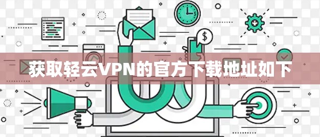 获取轻云VPN的官方下载地址如下 获取轻云VPN的官方下载地址如下