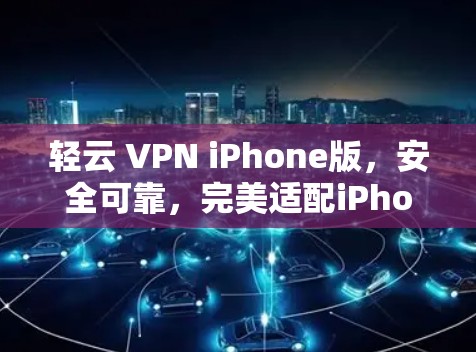 轻云 VPN iPhone版,安全可靠,完美适配iPhone 轻云 VPN iPhone版,安全可靠,完美适配iPhone