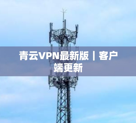 青云VPN最新版|客户端更新 青云VPN最新版|客户端更新