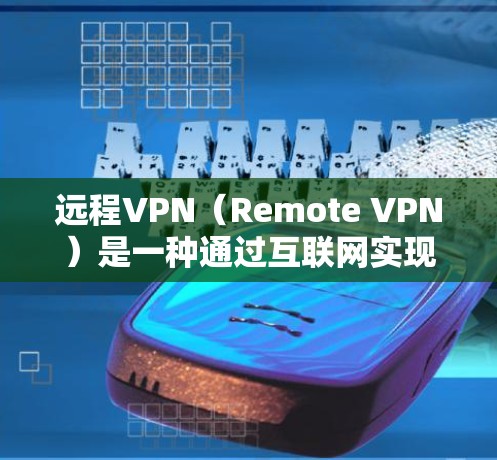远程VPN（Remote VPN）是一种通过互联网实现企业内部数据加密传输的技术，帮助企业内部员工访问外部VPN服务器，保护数据安全。以下是企业远程VPN的常见步骤和注意事项