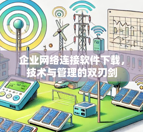 企业网络连接软件下载,技术与管理的双刃剑 企业网络连接软件下载,技术与管理的双刃剑