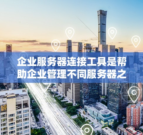 企业服务器连接工具是帮助企业管理不同服务器之间的连接关系的软件工具,广泛应用于企业内部和外部的网络管理中。以下是详细的总结 企业服务器连接工具是帮助企业管理不同服务器之间的连接关系的软件工具,广泛应用于企业内部和外部的网络管理中。以下是详细的总结